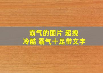 霸气的图片 超拽 冷酷 霸气十足带文字